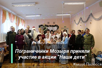 Мозырские пограничники приняли участие в акции «Наши дети»