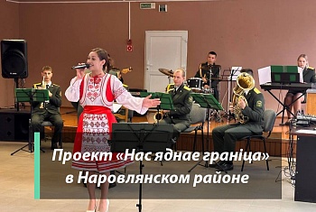 Культурно-патриотический проект «Нас яднае гранiца» в Наровлянском районе